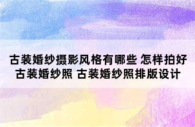 古装婚纱摄影风格有哪些 怎样拍好古装婚纱照 古装婚纱照排版设计